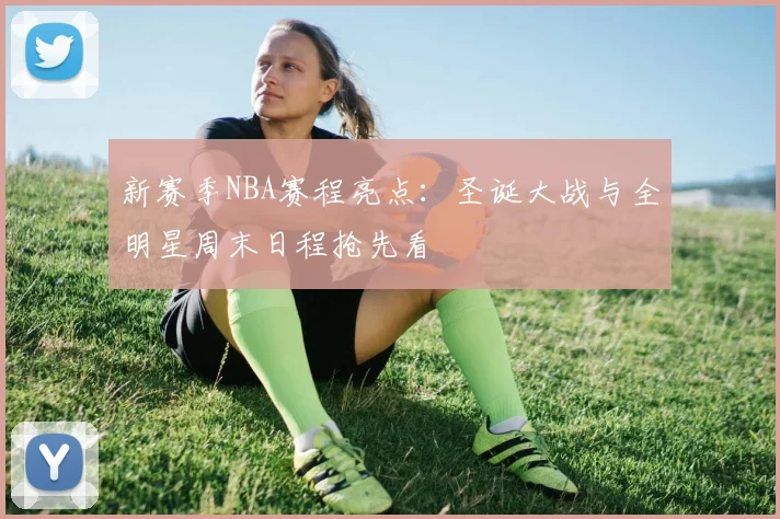 新赛季NBA赛程亮点:圣诞大战与全明星周末日程抢先看