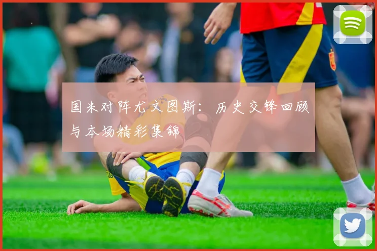 国米对阵尤文图斯:历史交锋回顾与本场精彩集锦