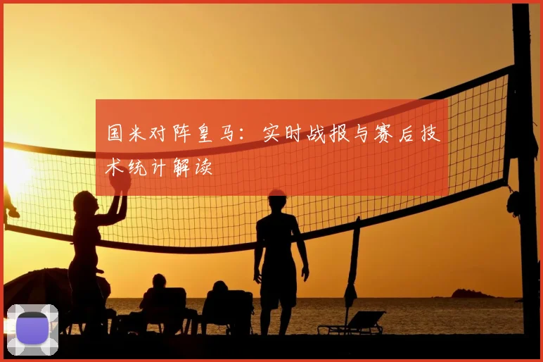 国米对阵皇马:实时战报与赛后技术统计解读