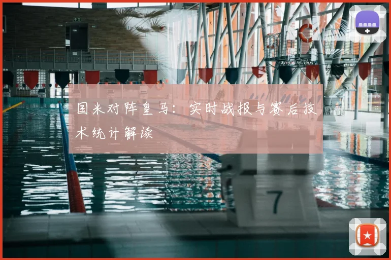 国米对阵皇马：实时战报与赛后技术统计解读