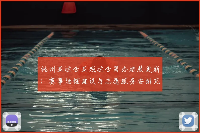 杭州亚运会亚残运会筹办进展更新：赛事场馆建设与志愿服务安排完成情况
