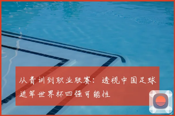 从青训到职业联赛：透视中国足球进军世界杯四强可能性