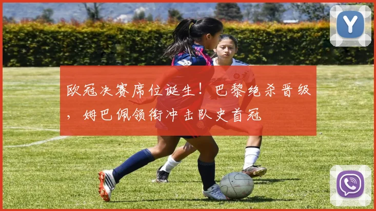 欧冠决赛席位诞生！巴黎绝杀晋级，姆巴佩领衔冲击队史首冠