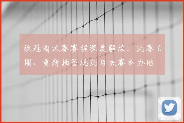 欧冠淘汰赛赛程深度解读：比赛日期、重新抽签规则与决赛举办地
