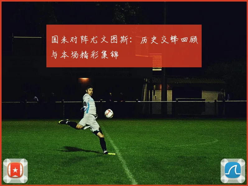 国米对阵尤文图斯：历史交锋回顾与本场精彩集锦