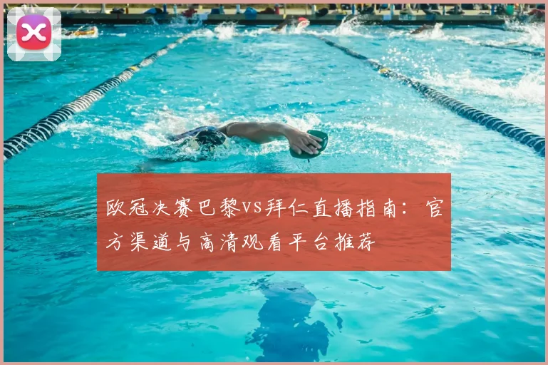 欧冠决赛巴黎vs拜仁直播指南：官方渠道与高清观看平台推荐