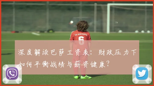 深度解读巴萨工资表：财政压力下如何平衡战绩与薪资健康？