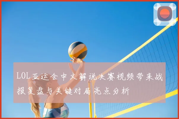 LOL亚运会中文解说决赛视频带来战报复盘与关键对局亮点分析