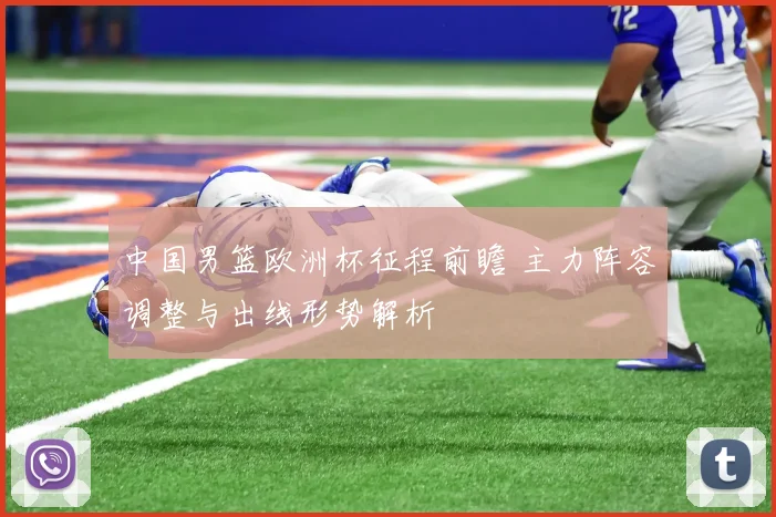 中国男篮欧洲杯征程前瞻 主力阵容调整与出线形势解析